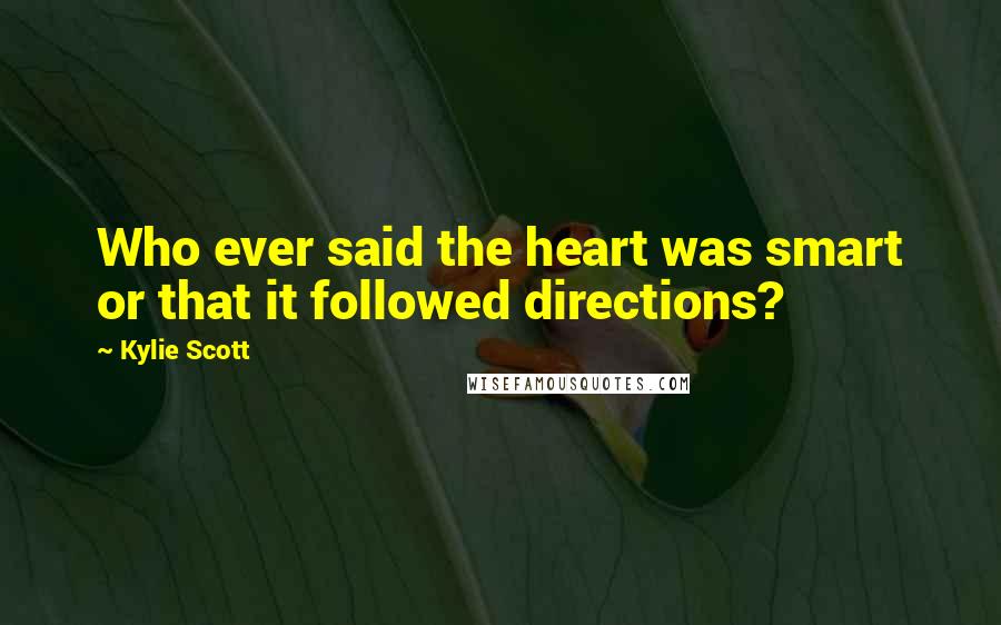 Kylie Scott Quotes: Who ever said the heart was smart or that it followed directions?