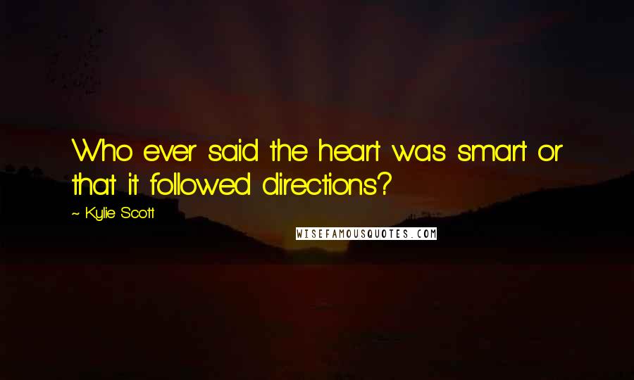 Kylie Scott Quotes: Who ever said the heart was smart or that it followed directions?