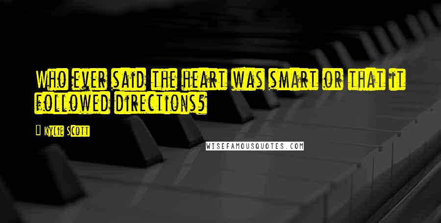 Kylie Scott Quotes: Who ever said the heart was smart or that it followed directions?