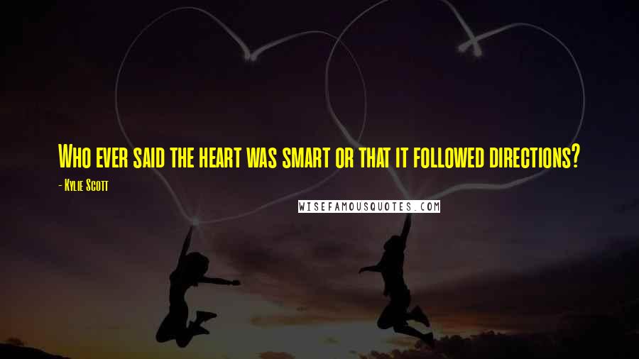 Kylie Scott Quotes: Who ever said the heart was smart or that it followed directions?