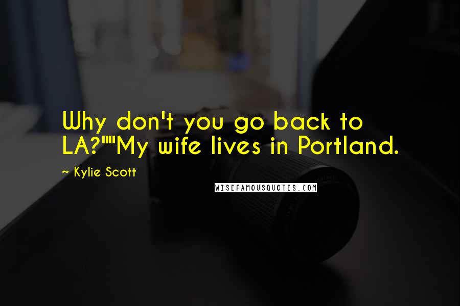 Kylie Scott Quotes: Why don't you go back to LA?""My wife lives in Portland.