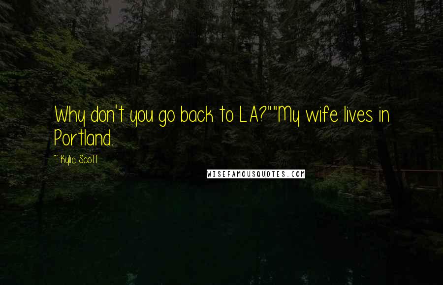 Kylie Scott Quotes: Why don't you go back to LA?""My wife lives in Portland.