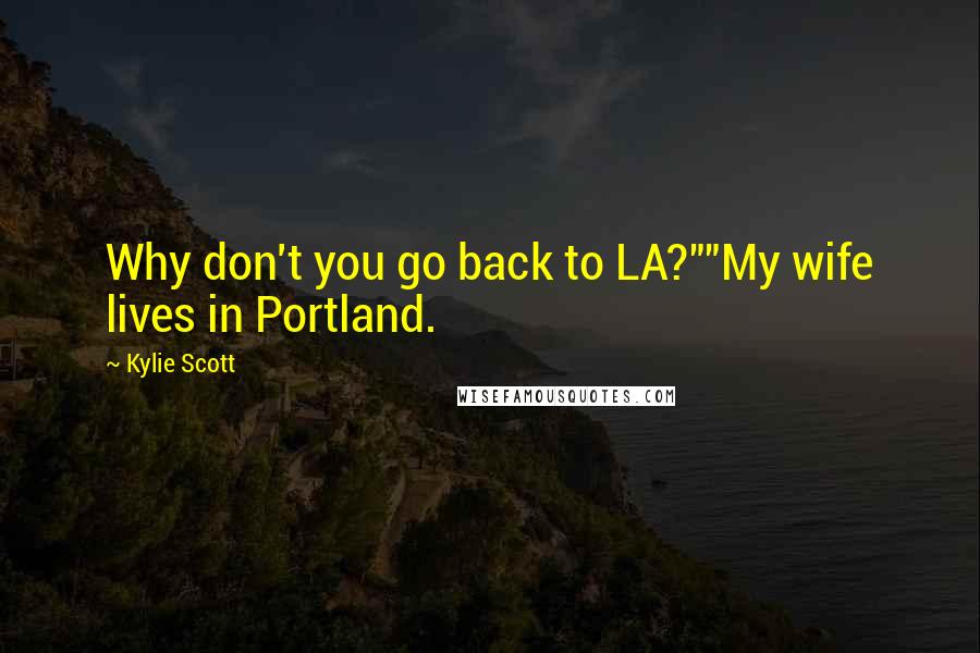 Kylie Scott Quotes: Why don't you go back to LA?""My wife lives in Portland.