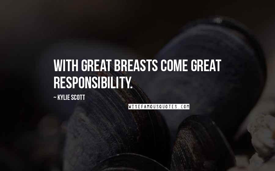 Kylie Scott Quotes: With great breasts come great responsibility.