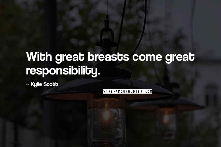 Kylie Scott Quotes: With great breasts come great responsibility.
