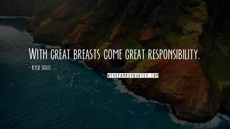 Kylie Scott Quotes: With great breasts come great responsibility.