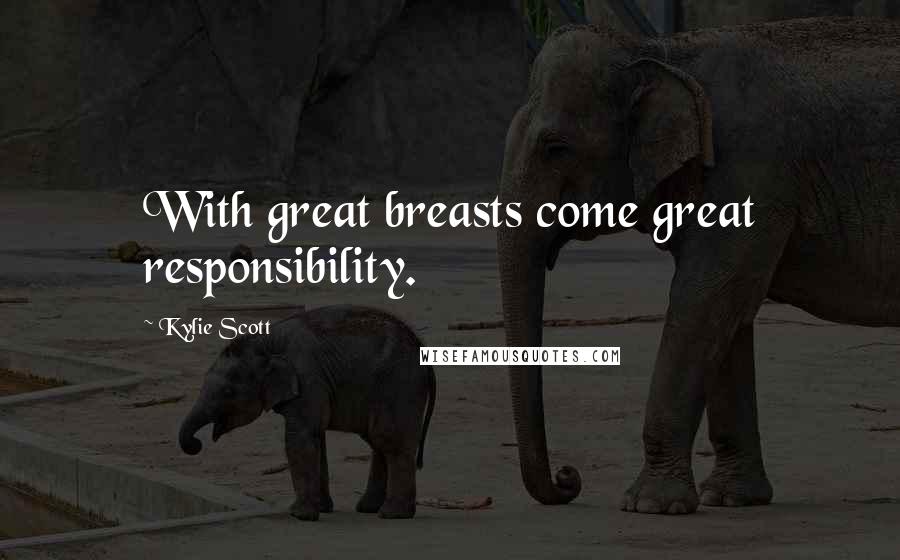 Kylie Scott Quotes: With great breasts come great responsibility.