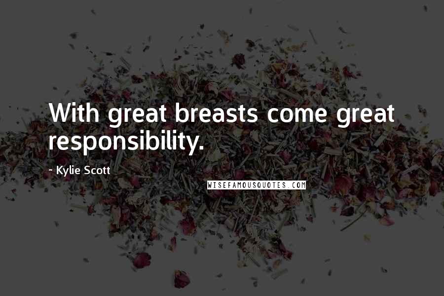 Kylie Scott Quotes: With great breasts come great responsibility.