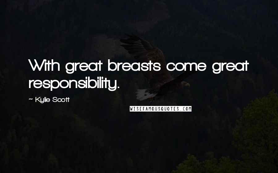 Kylie Scott Quotes: With great breasts come great responsibility.