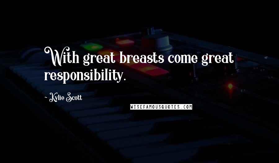 Kylie Scott Quotes: With great breasts come great responsibility.
