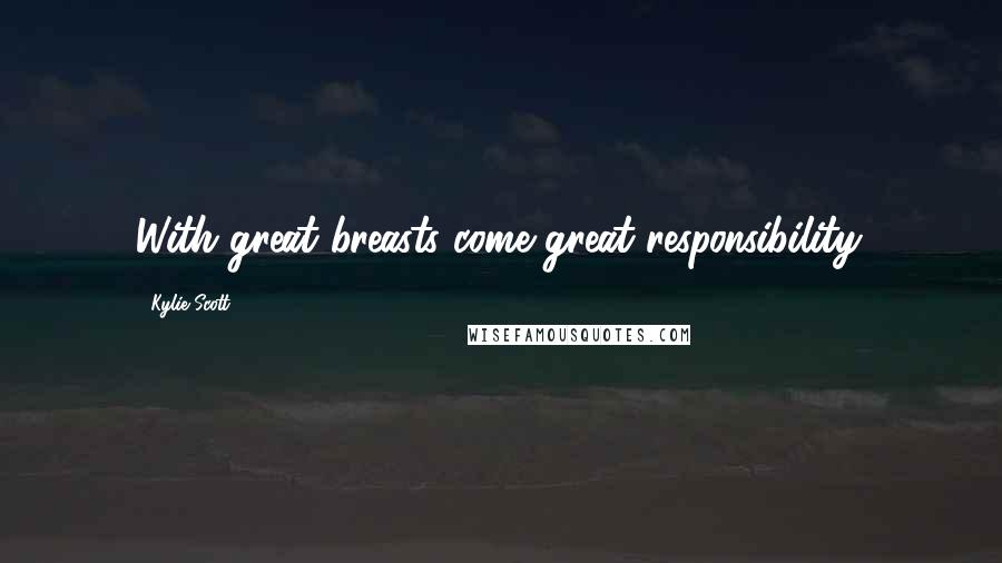 Kylie Scott Quotes: With great breasts come great responsibility.