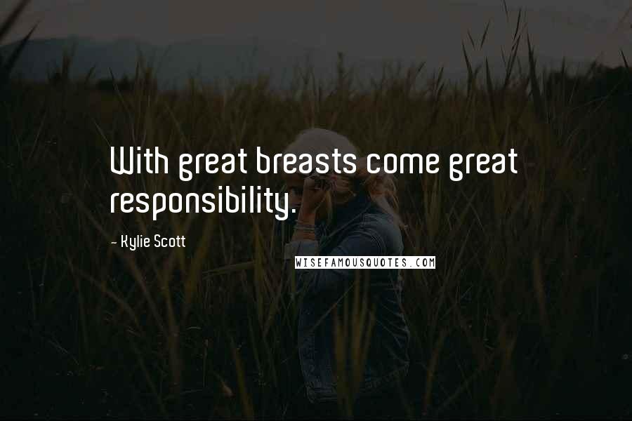 Kylie Scott Quotes: With great breasts come great responsibility.