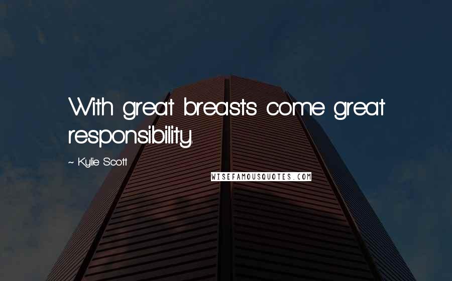 Kylie Scott Quotes: With great breasts come great responsibility.
