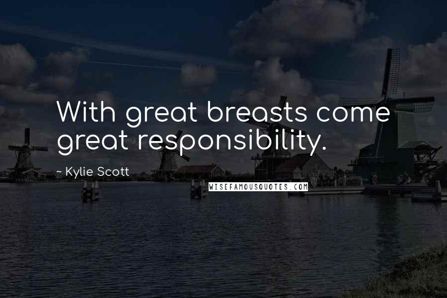 Kylie Scott Quotes: With great breasts come great responsibility.
