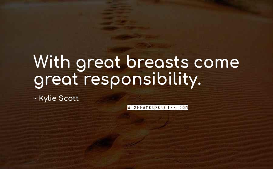 Kylie Scott Quotes: With great breasts come great responsibility.
