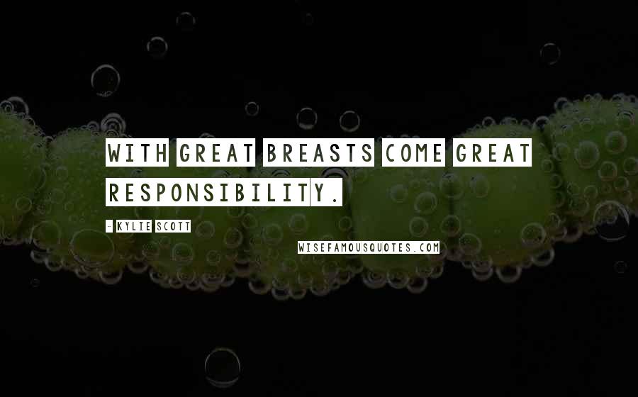 Kylie Scott Quotes: With great breasts come great responsibility.