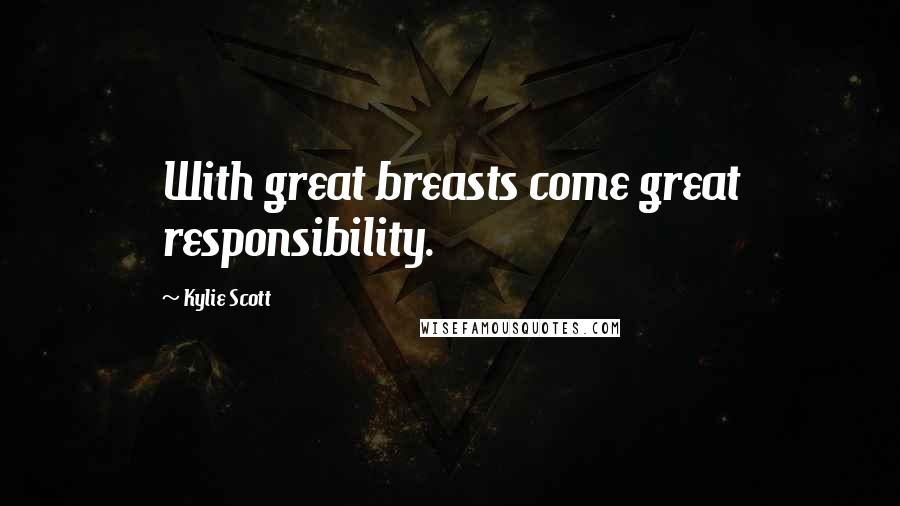 Kylie Scott Quotes: With great breasts come great responsibility.