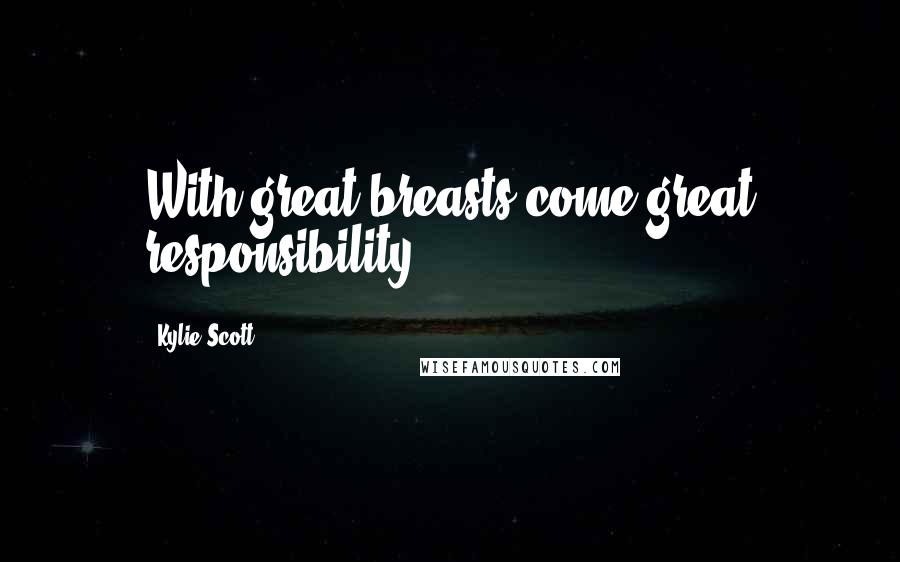Kylie Scott Quotes: With great breasts come great responsibility.