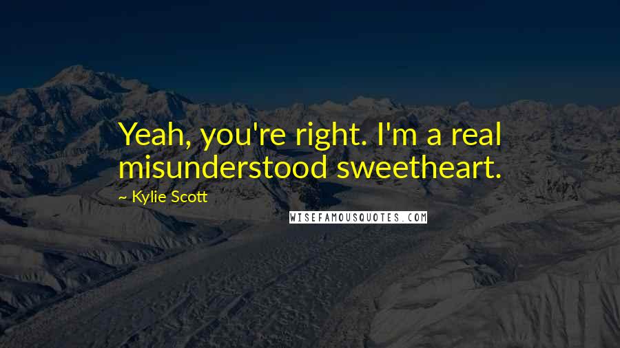 Kylie Scott Quotes: Yeah, you're right. I'm a real misunderstood sweetheart.