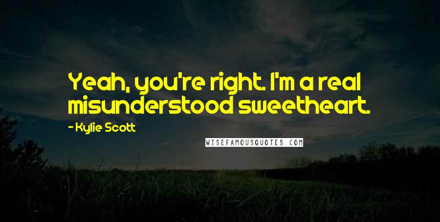 Kylie Scott Quotes: Yeah, you're right. I'm a real misunderstood sweetheart.