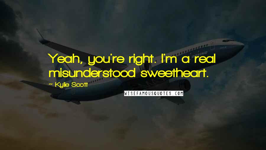 Kylie Scott Quotes: Yeah, you're right. I'm a real misunderstood sweetheart.