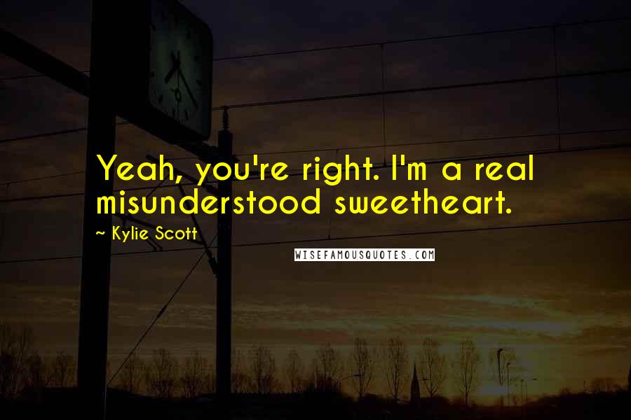 Kylie Scott Quotes: Yeah, you're right. I'm a real misunderstood sweetheart.