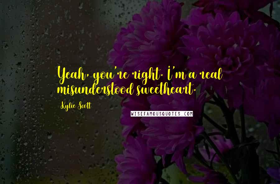 Kylie Scott Quotes: Yeah, you're right. I'm a real misunderstood sweetheart.