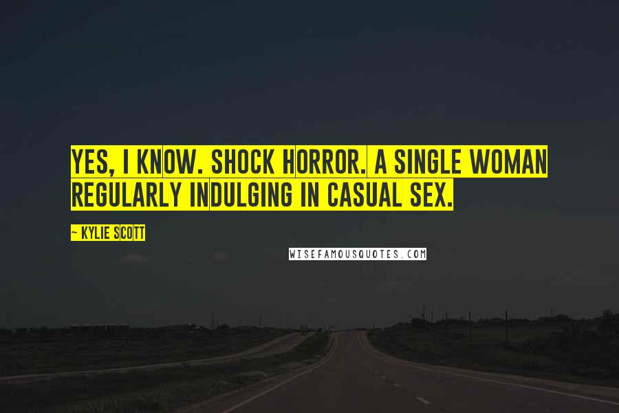 Kylie Scott Quotes: Yes, I know. Shock horror. A single woman regularly indulging in casual sex.