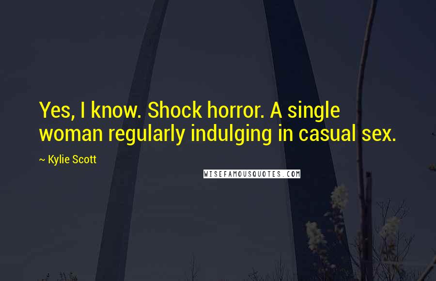 Kylie Scott Quotes: Yes, I know. Shock horror. A single woman regularly indulging in casual sex.