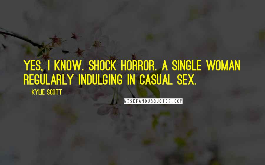 Kylie Scott Quotes: Yes, I know. Shock horror. A single woman regularly indulging in casual sex.