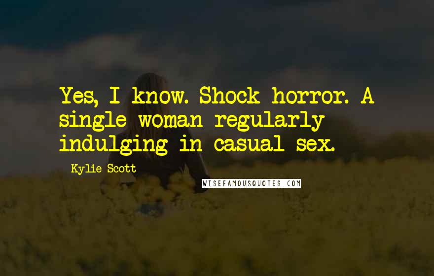 Kylie Scott Quotes: Yes, I know. Shock horror. A single woman regularly indulging in casual sex.