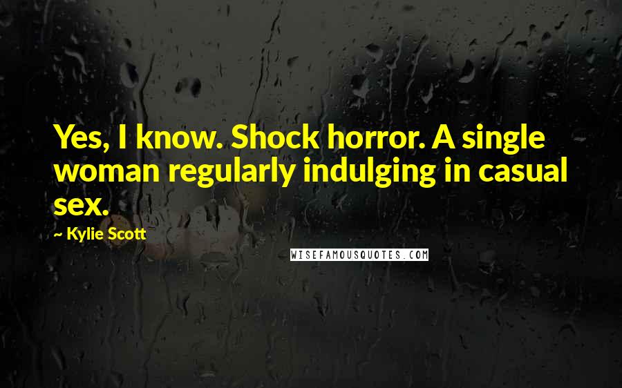 Kylie Scott Quotes: Yes, I know. Shock horror. A single woman regularly indulging in casual sex.