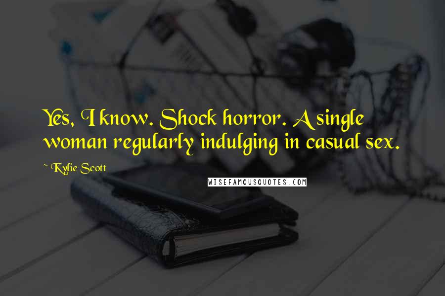 Kylie Scott Quotes: Yes, I know. Shock horror. A single woman regularly indulging in casual sex.