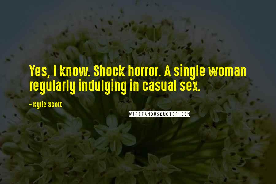 Kylie Scott Quotes: Yes, I know. Shock horror. A single woman regularly indulging in casual sex.