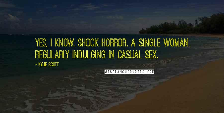 Kylie Scott Quotes: Yes, I know. Shock horror. A single woman regularly indulging in casual sex.
