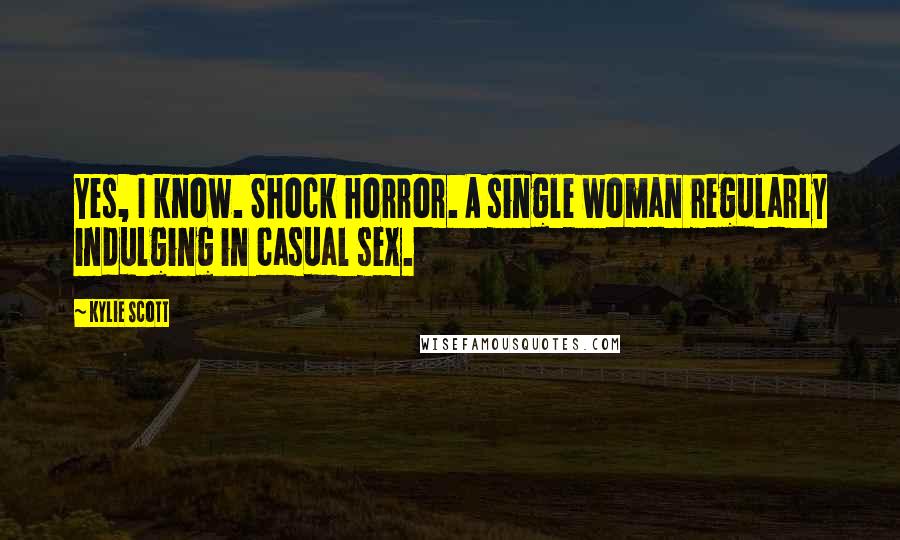 Kylie Scott Quotes: Yes, I know. Shock horror. A single woman regularly indulging in casual sex.