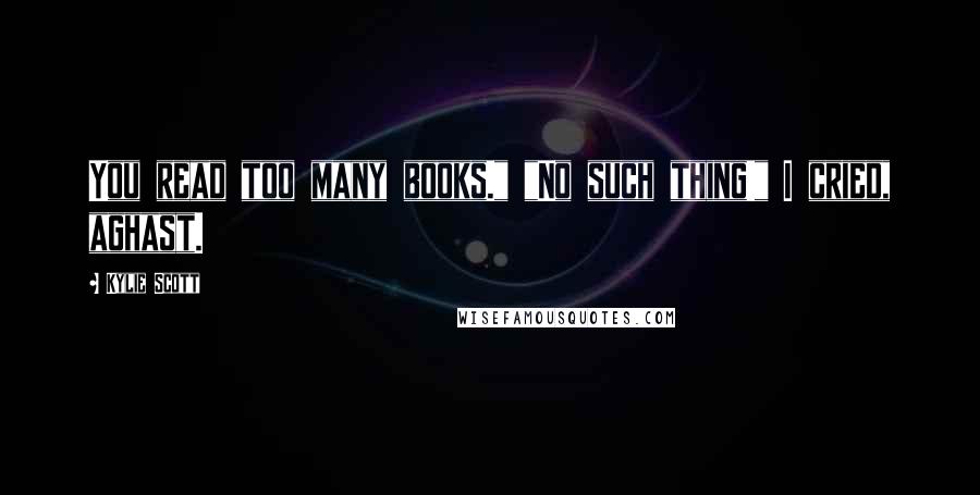 Kylie Scott Quotes: You read too many books." "No such thing!" I cried, aghast.