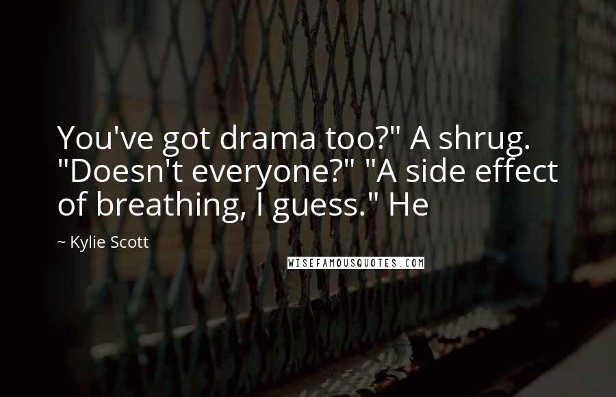 Kylie Scott Quotes: You've got drama too?" A shrug. "Doesn't everyone?" "A side effect of breathing, I guess." He