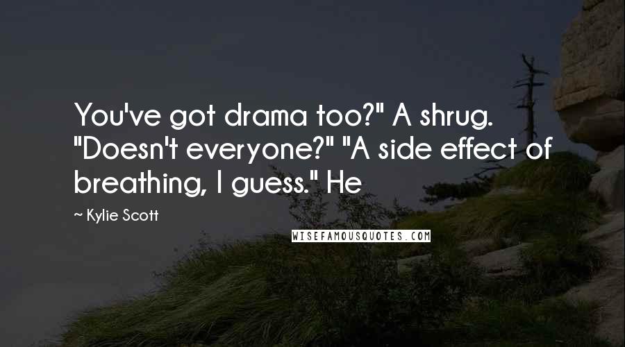 Kylie Scott Quotes: You've got drama too?" A shrug. "Doesn't everyone?" "A side effect of breathing, I guess." He