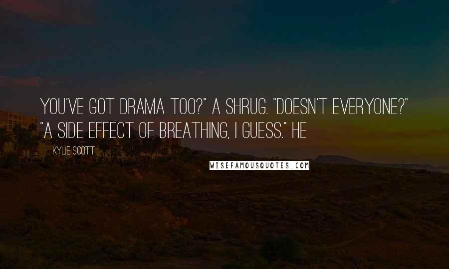 Kylie Scott Quotes: You've got drama too?" A shrug. "Doesn't everyone?" "A side effect of breathing, I guess." He