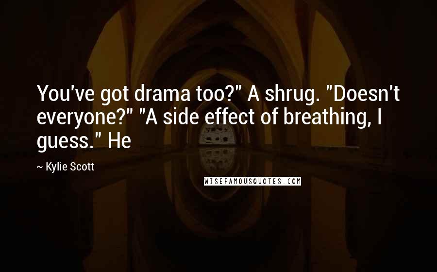 Kylie Scott Quotes: You've got drama too?" A shrug. "Doesn't everyone?" "A side effect of breathing, I guess." He