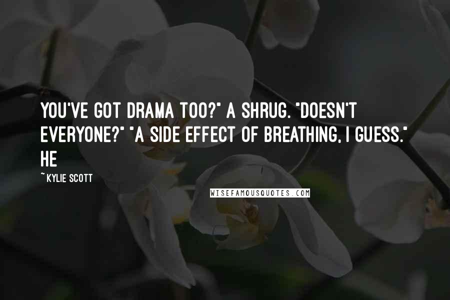 Kylie Scott Quotes: You've got drama too?" A shrug. "Doesn't everyone?" "A side effect of breathing, I guess." He