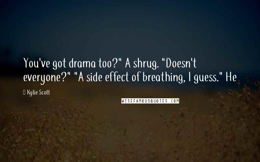 Kylie Scott Quotes: You've got drama too?" A shrug. "Doesn't everyone?" "A side effect of breathing, I guess." He