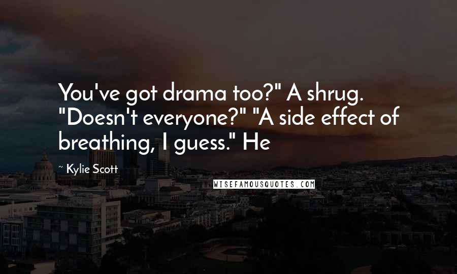 Kylie Scott Quotes: You've got drama too?" A shrug. "Doesn't everyone?" "A side effect of breathing, I guess." He