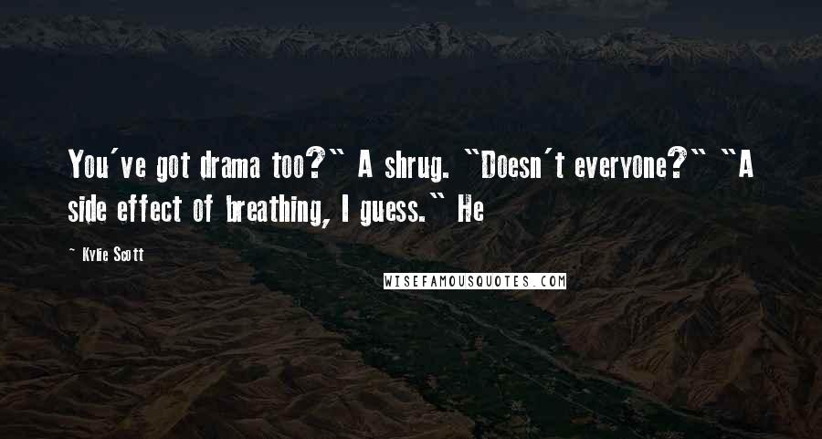 Kylie Scott Quotes: You've got drama too?" A shrug. "Doesn't everyone?" "A side effect of breathing, I guess." He