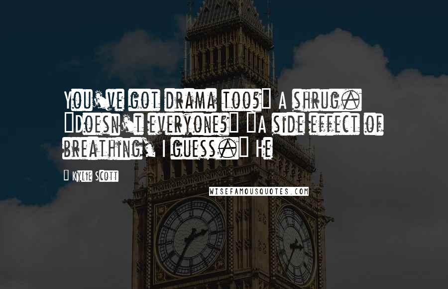 Kylie Scott Quotes: You've got drama too?" A shrug. "Doesn't everyone?" "A side effect of breathing, I guess." He