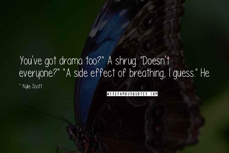 Kylie Scott Quotes: You've got drama too?" A shrug. "Doesn't everyone?" "A side effect of breathing, I guess." He