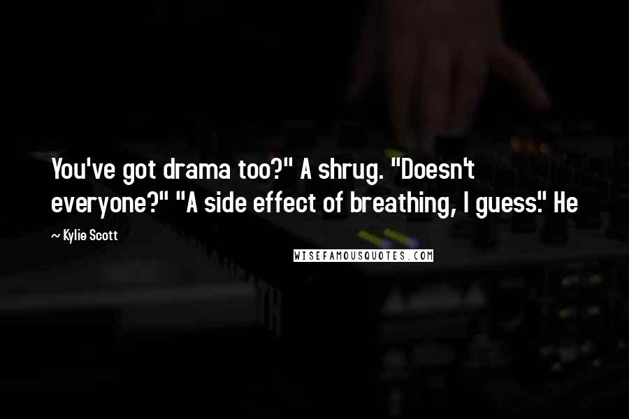 Kylie Scott Quotes: You've got drama too?" A shrug. "Doesn't everyone?" "A side effect of breathing, I guess." He