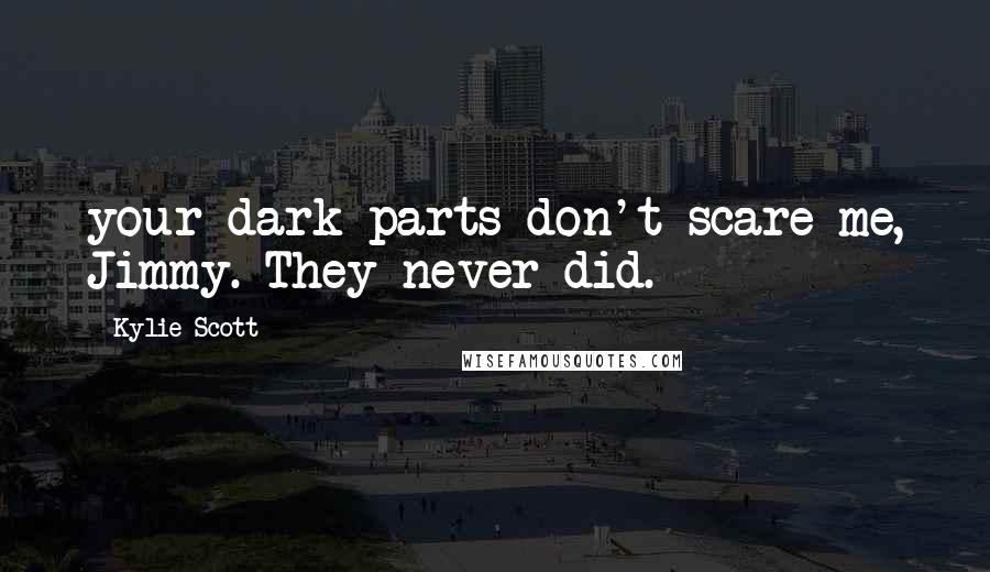 Kylie Scott Quotes: your dark parts don't scare me, Jimmy. They never did.