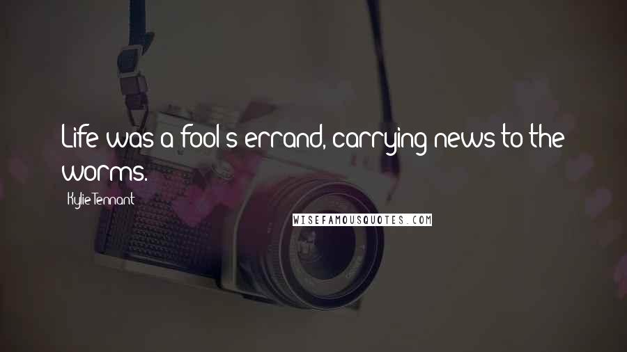 Kylie Tennant Quotes: Life was a fool's errand, carrying news to the worms.